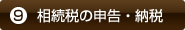 ⑨相続税の申告・納税 ⑨相続税の申告・納税